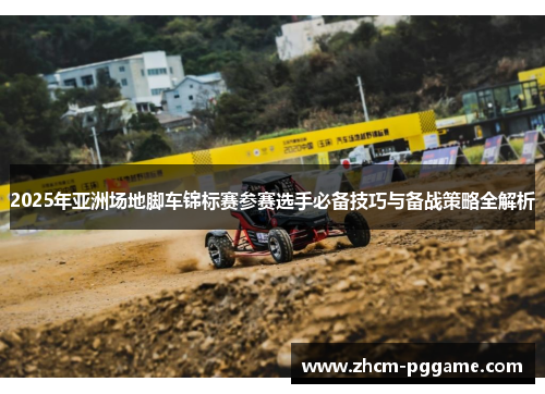 2025年亚洲场地脚车锦标赛参赛选手必备技巧与备战策略全解析 2025年亚洲场地脚车锦标赛参赛选手必备技巧与备战策略全解析