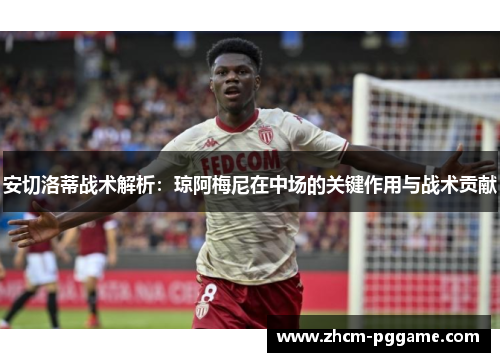 安切洛蒂战术解析:琼阿梅尼在中场的关键作用与战术贡献 安切洛蒂战术解析:琼阿梅尼在中场的关键作用与战术贡献