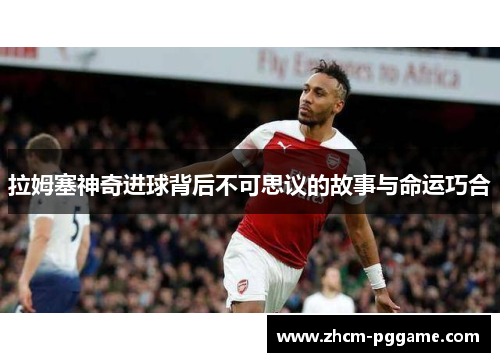 拉姆塞神奇进球背后不可思议的故事与命运巧合 拉姆塞神奇进球背后不可思议的故事与命运巧合