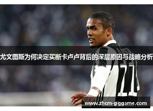 尤文图斯为何决定买断卡卢卢背后的深层原因与战略分析 尤文图斯为何决定买断卡卢卢背后的深层原因与战略分析