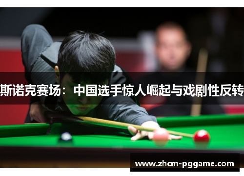 斯诺克赛场:中国选手惊人崛起与戏剧性反转 斯诺克赛场:中国选手惊人崛起与戏剧性反转