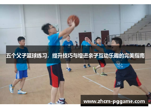 五个父子篮球练习,提升技巧与增进亲子互动乐趣的完美指南 五个父子篮球练习,提升技巧与增进亲子互动乐趣的完美指南