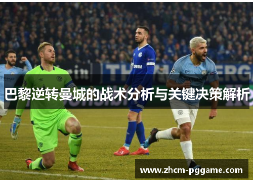 巴黎逆转曼城的战术分析与关键决策解析 巴黎逆转曼城的战术分析与关键决策解析