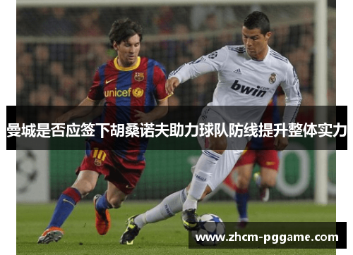 曼城是否应签下胡桑诺夫助力球队防线提升整体实力 曼城是否应签下胡桑诺夫助力球队防线提升整体实力