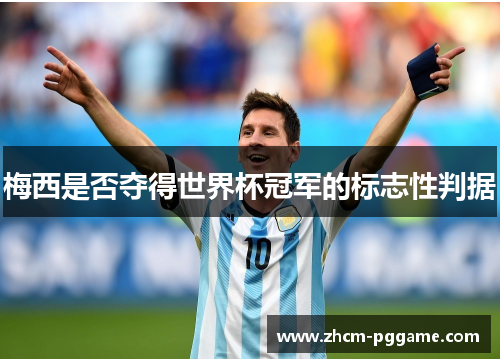 梅西是否夺得世界杯冠军的标志性判据 梅西是否夺得世界杯冠军的标志性判据