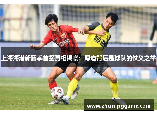 上海海港新赛季首签真相揭晓:厚道背后是球队的仗义之举 上海海港新赛季首签真相揭晓:厚道背后是球队的仗义之举