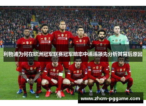 利物浦为何在欧洲冠军联赛冠军赔率中遥遥领先分析其背后原因 利物浦为何在欧洲冠军联赛冠军赔率中遥遥领先分析其背后原因