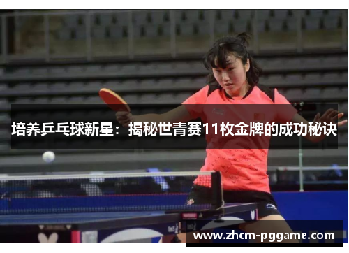 培养乒乓球新星:揭秘世青赛11枚金牌的成功秘诀 培养乒乓球新星:揭秘世青赛11枚金牌的成功秘诀