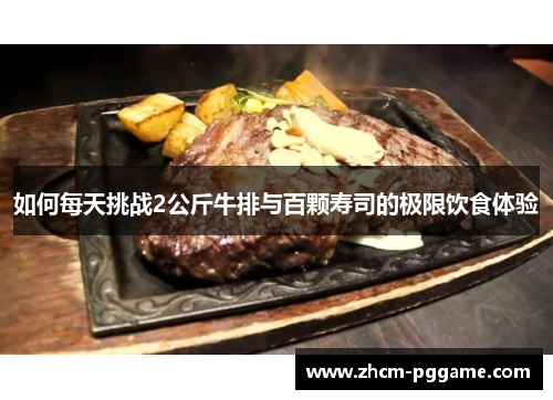 如何每天挑战2公斤牛排与百颗寿司的极限饮食体验 如何每天挑战2公斤牛排与百颗寿司的极限饮食体验