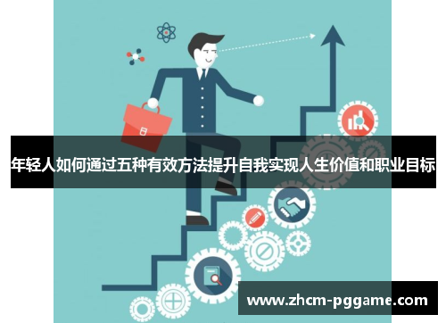 年轻人如何通过五种有效方法提升自我实现人生价值和职业目标 年轻人如何通过五种有效方法提升自我实现人生价值和职业目标
