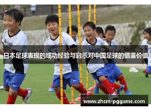 日本足球表现的成功经验与启示对中国足球的借鉴价值 日本足球表现的成功经验与启示对中国足球的借鉴价值