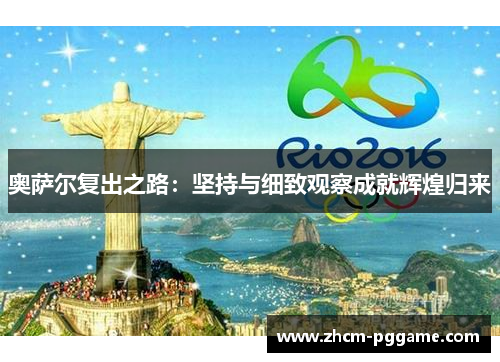 奥萨尔复出之路:坚持与细致观察成就辉煌归来 奥萨尔复出之路:坚持与细致观察成就辉煌归来