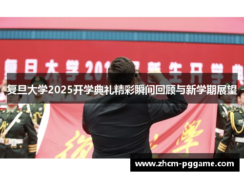 复旦大学2025开学典礼精彩瞬间回顾与新学期展望 复旦大学2025开学典礼精彩瞬间回顾与新学期展望