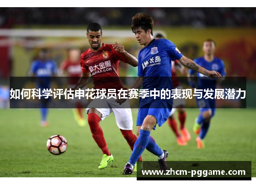 如何科学评估申花球员在赛季中的表现与发展潜力