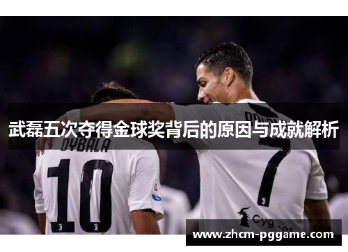 武磊五次夺得金球奖背后的原因与成就解析 武磊五次夺得金球奖背后的原因与成就解析