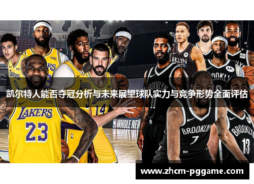 凯尔特人能否夺冠分析与未来展望球队实力与竞争形势全面评估 凯尔特人能否夺冠分析与未来展望球队实力与竞争形势全面评估