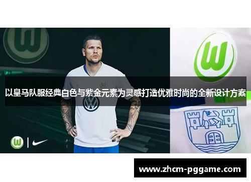 以皇马队服经典白色与紫金元素为灵感打造优雅时尚的全新设计方案 以皇马队服经典白色与紫金元素为灵感打造优雅时尚的全新设计方案