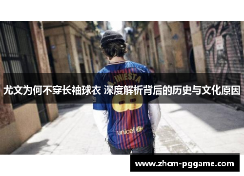 尤文为何不穿长袖球衣 深度解析背后的历史与文化原因 尤文为何不穿长袖球衣 深度解析背后的历史与文化原因