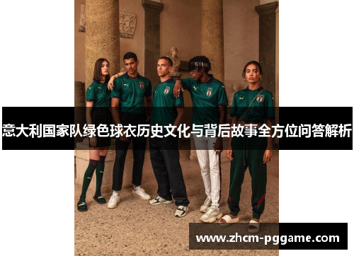 意大利国家队绿色球衣历史文化与背后故事全方位问答解析 意大利国家队绿色球衣历史文化与背后故事全方位问答解析