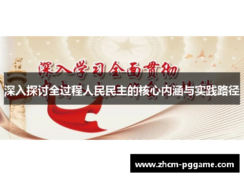 深入探讨全过程人民民主的核心内涵与实践路径 深入探讨全过程人民民主的核心内涵与实践路径