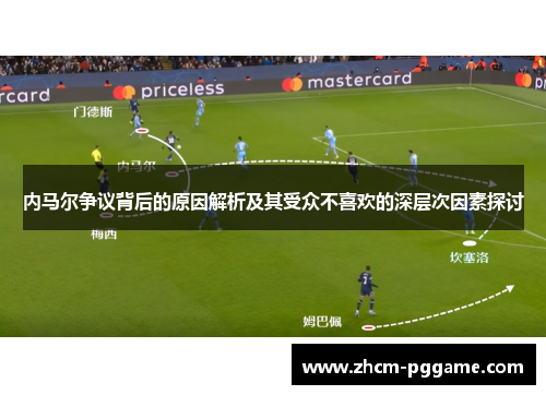 内马尔争议背后的原因解析及其受众不喜欢的深层次因素探讨 内马尔争议背后的原因解析及其受众不喜欢的深层次因素探讨