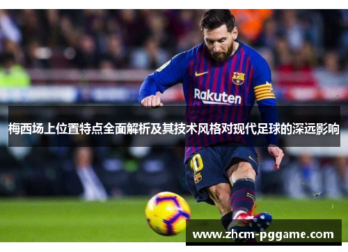 梅西场上位置特点全面解析及其技术风格对现代足球的深远影响 梅西场上位置特点全面解析及其技术风格对现代足球的深远影响