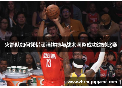 火箭队如何凭借顽强拼搏与战术调整成功逆转比赛 火箭队如何凭借顽强拼搏与战术调整成功逆转比赛