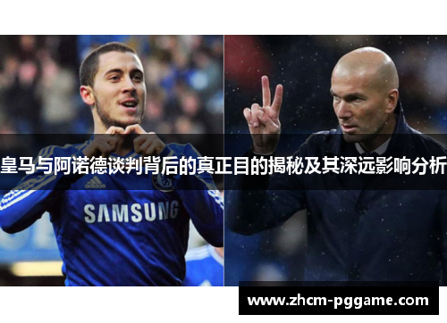 皇马与阿诺德谈判背后的真正目的揭秘及其深远影响分析 皇马与阿诺德谈判背后的真正目的揭秘及其深远影响分析