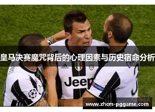 皇马决赛魔咒背后的心理因素与历史宿命分析 皇马决赛魔咒背后的心理因素与历史宿命分析
