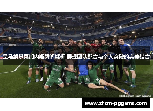 皇马绝杀莱加内斯瞬间解析 展现团队配合与个人突破的完美结合 皇马绝杀莱加内斯瞬间解析 展现团队配合与个人突破的完美结合