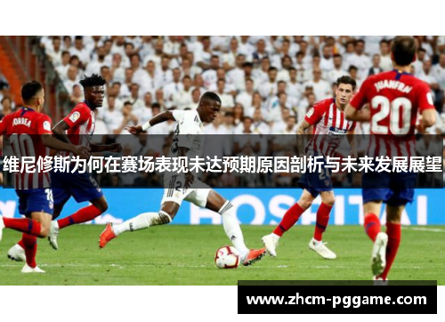 维尼修斯为何在赛场表现未达预期原因剖析与未来发展展望 维尼修斯为何在赛场表现未达预期原因剖析与未来发展展望