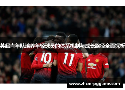 英超青年队培养年轻球员的体系机制与成长路径全面探析 英超青年队培养年轻球员的体系机制与成长路径全面探析