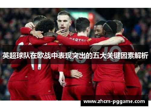 英超球队在欧战中表现突出的五大关键因素解析 英超球队在欧战中表现突出的五大关键因素解析