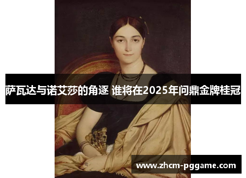 萨瓦达与诺艾莎的角逐 谁将在2025年问鼎金牌桂冠 萨瓦达与诺艾莎的角逐 谁将在2025年问鼎金牌桂冠