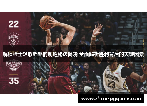 解锁骑士轻取鹈鹕的制胜秘诀揭晓 全面解析胜利背后的关键因素 解锁骑士轻取鹈鹕的制胜秘诀揭晓 全面解析胜利背后的关键因素