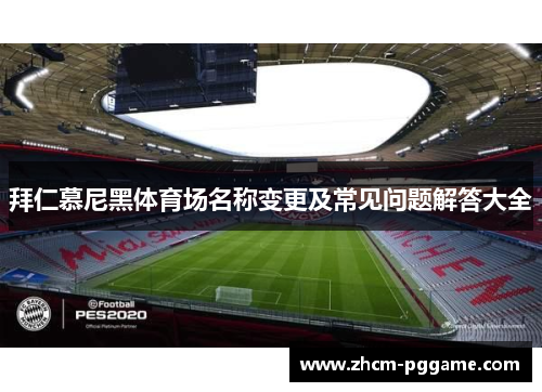 拜仁慕尼黑体育场名称变更及常见问题解答大全 拜仁慕尼黑体育场名称变更及常见问题解答大全