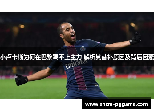 小卢卡斯为何在巴黎踢不上主力 解析其替补原因及背后因素 小卢卡斯为何在巴黎踢不上主力 解析其替补原因及背后因素
