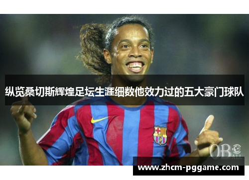 纵览桑切斯辉煌足坛生涯细数他效力过的五大豪门球队 纵览桑切斯辉煌足坛生涯细数他效力过的五大豪门球队