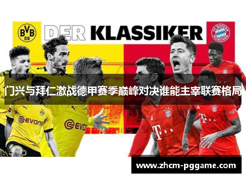门兴与拜仁激战德甲赛季巅峰对决谁能主宰联赛格局 门兴与拜仁激战德甲赛季巅峰对决谁能主宰联赛格局