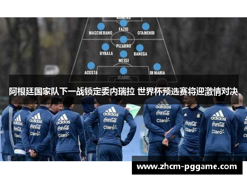 阿根廷国家队下一战锁定委内瑞拉 世界杯预选赛将迎激情对决 阿根廷国家队下一战锁定委内瑞拉 世界杯预选赛将迎激情对决