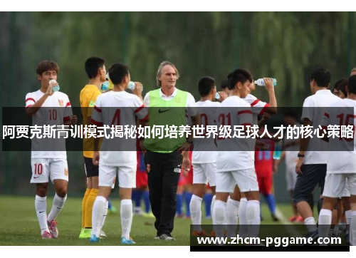阿贾克斯青训模式揭秘如何培养世界级足球人才的核心策略