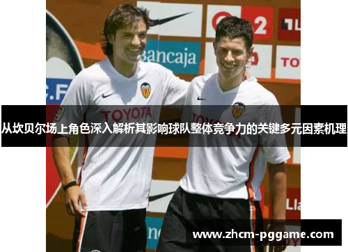 从坎贝尔场上角色深入解析其影响球队整体竞争力的关键多元因素机理