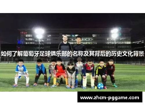 如何了解葡萄牙足球俱乐部的名称及其背后的历史文化背景