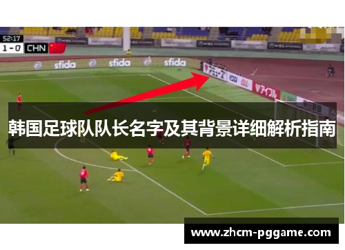 韩国足球队队长名字及其背景详细解析指南 韩国足球队队长名字及其背景详细解析指南