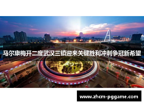 马尔康梅开二度武汉三镇迎来关键胜利冲刺争冠新希望