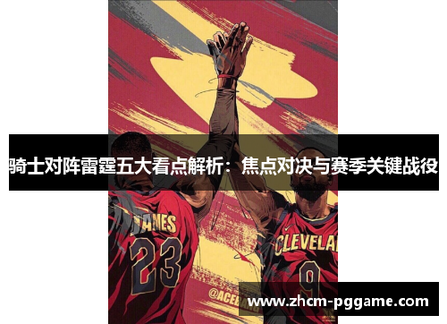 骑士对阵雷霆五大看点解析：焦点对决与赛季关键战役