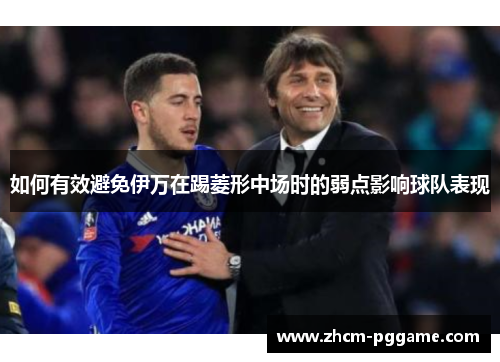 如何有效避免伊万在踢菱形中场时的弱点影响球队表现 如何有效避免伊万在踢菱形中场时的弱点影响球队表现