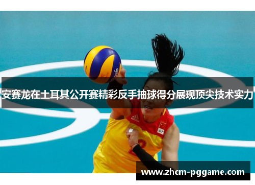 安赛龙在土耳其公开赛精彩反手抽球得分展现顶尖技术实力 安赛龙在土耳其公开赛精彩反手抽球得分展现顶尖技术实力