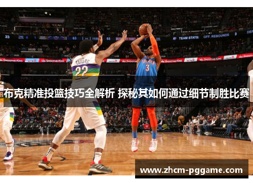 布克精准投篮技巧全解析 探秘其如何通过细节制胜比赛 布克精准投篮技巧全解析 探秘其如何通过细节制胜比赛