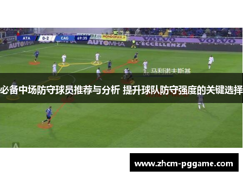 必备中场防守球员推荐与分析 提升球队防守强度的关键选择